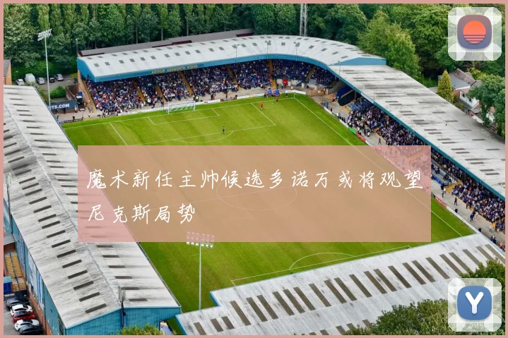 魔术新任主帅候选多诺万或将观望尼克斯局势